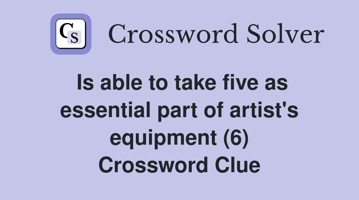Is able to take five as essential part of artist's equipment (6